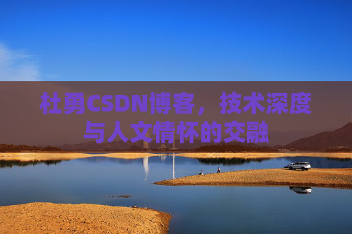 杜勇CSDN博客，技术深度与人文情怀的交融